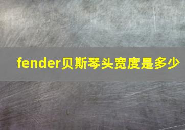 fender贝斯琴头宽度是多少