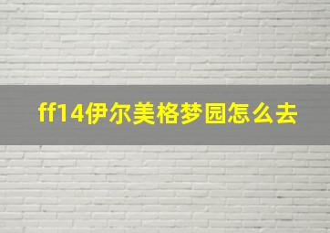 ff14伊尔美格梦园怎么去