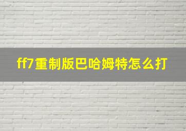 ff7重制版巴哈姆特怎么打