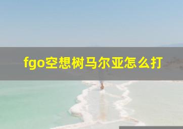 fgo空想树马尔亚怎么打