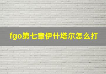 fgo第七章伊什塔尔怎么打