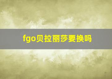 fgo贝拉丽莎要换吗