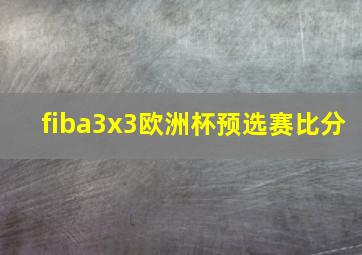 fiba3x3欧洲杯预选赛比分