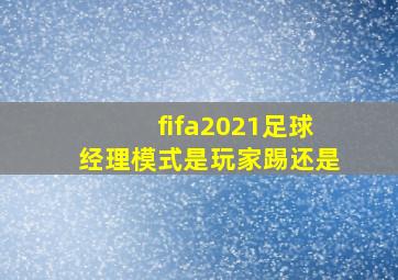 fifa2021足球经理模式是玩家踢还是