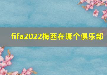 fifa2022梅西在哪个俱乐部