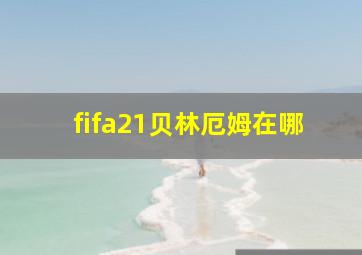 fifa21贝林厄姆在哪