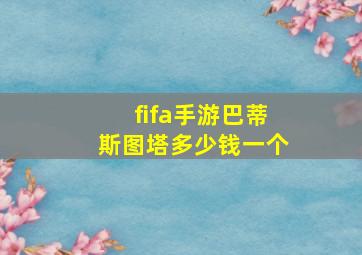 fifa手游巴蒂斯图塔多少钱一个