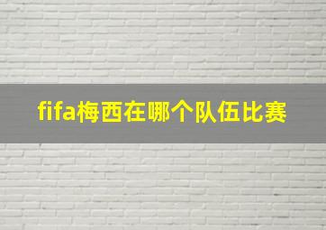 fifa梅西在哪个队伍比赛