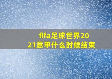 fifa足球世界2021意甲什么时候结束