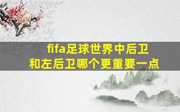 fifa足球世界中后卫和左后卫哪个更重要一点