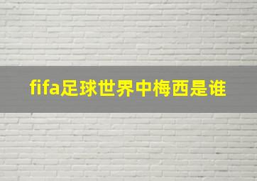 fifa足球世界中梅西是谁