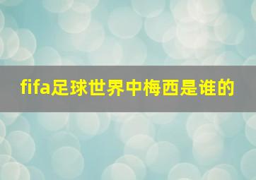 fifa足球世界中梅西是谁的