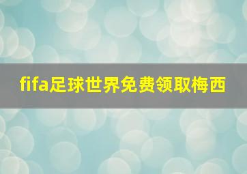 fifa足球世界免费领取梅西