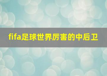 fifa足球世界厉害的中后卫