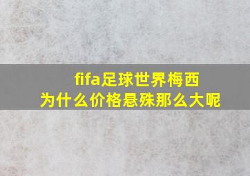 fifa足球世界梅西为什么价格悬殊那么大呢