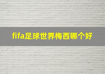 fifa足球世界梅西哪个好