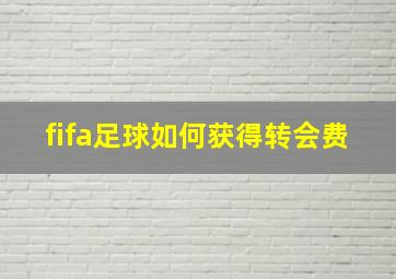 fifa足球如何获得转会费