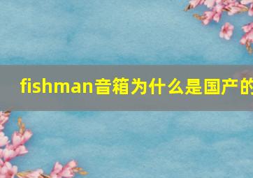 fishman音箱为什么是国产的