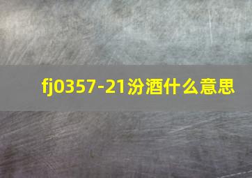 fj0357-21汾酒什么意思