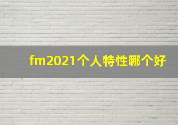 fm2021个人特性哪个好