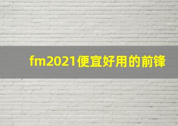 fm2021便宜好用的前锋