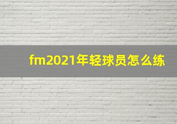 fm2021年轻球员怎么练