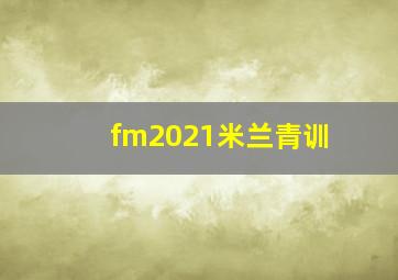 fm2021米兰青训