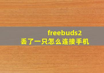 freebuds2丢了一只怎么连接手机