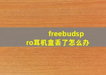 freebudspro耳机盒丢了怎么办