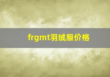 frgmt羽绒服价格