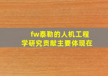 fw泰勒的人机工程学研究贡献主要体现在