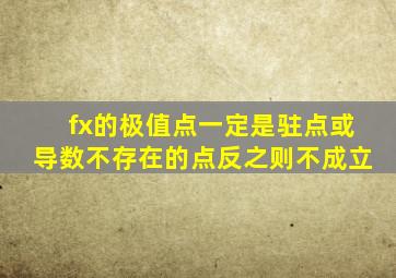 fx的极值点一定是驻点或导数不存在的点反之则不成立