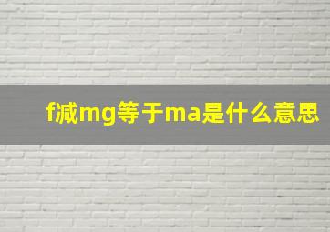 f减mg等于ma是什么意思