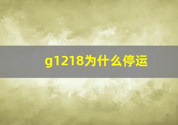 g1218为什么停运