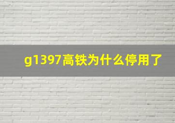 g1397高铁为什么停用了