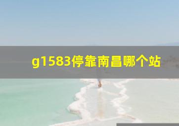 g1583停靠南昌哪个站