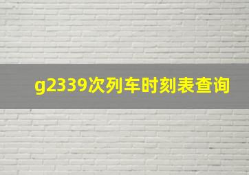 g2339次列车时刻表查询