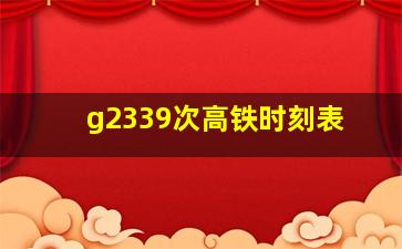 g2339次高铁时刻表