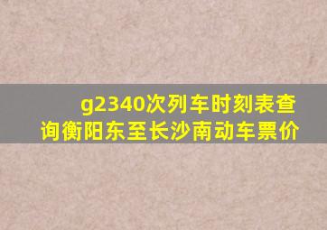 g2340次列车时刻表查询衡阳东至长沙南动车票价