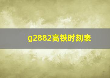 g2882高铁时刻表