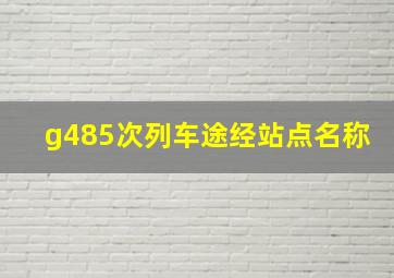 g485次列车途经站点名称