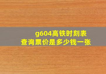 g604高铁时刻表查询票价是多少钱一张