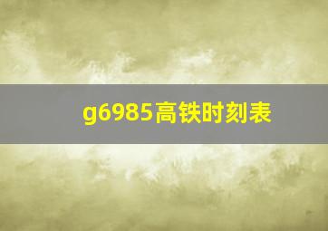 g6985高铁时刻表