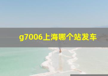 g7006上海哪个站发车