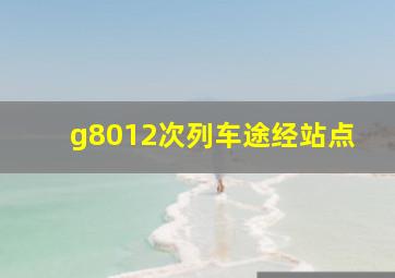 g8012次列车途经站点