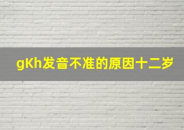 gKh发音不准的原因十二岁