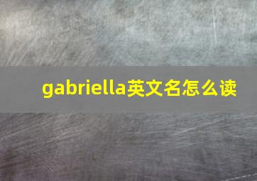 gabriella英文名怎么读