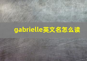 gabrielle英文名怎么读