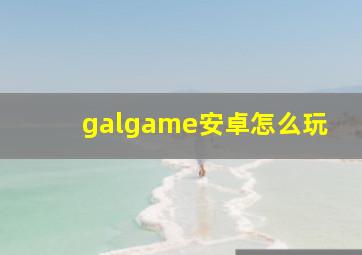 galgame安卓怎么玩