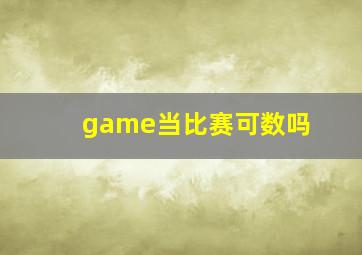 game当比赛可数吗